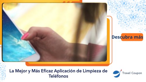 La Mejor y Más Eficaz Aplicación de Limpieza de Teléfonos