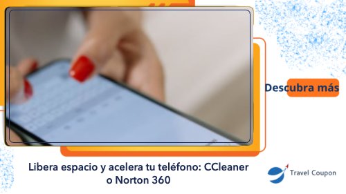 Libera espacio y acelera tu teléfono: CCleaner o Norton 360