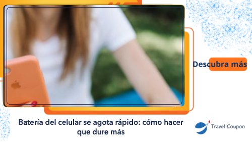 Batería del celular se agota rápido: cómo hacer que dure más