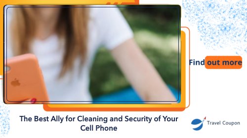 The Best Ally for Cleaning and Security of your Cell Phone!