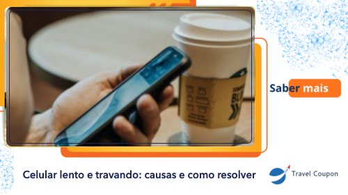 Celular lento e travando: causas e como resolver